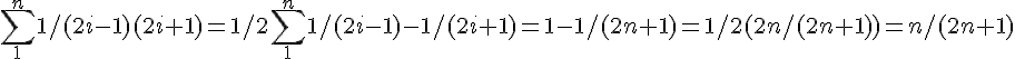 \sum_1^n 1/(2i-1)(2i+1) =1/2 \sum_1^n 1/(2i-1) -1/(2i+1)=1-1/(2n+1)=1/2(2n/(2n+1))=n/(2n+1)